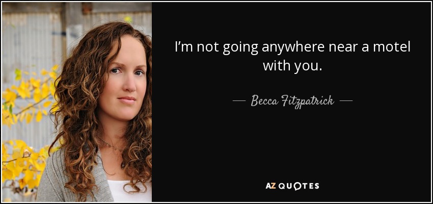 I’m not going anywhere near a motel with you. - Becca Fitzpatrick