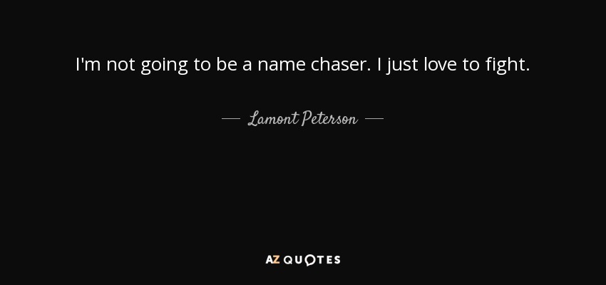 I'm not going to be a name chaser. I just love to fight. - Lamont Peterson