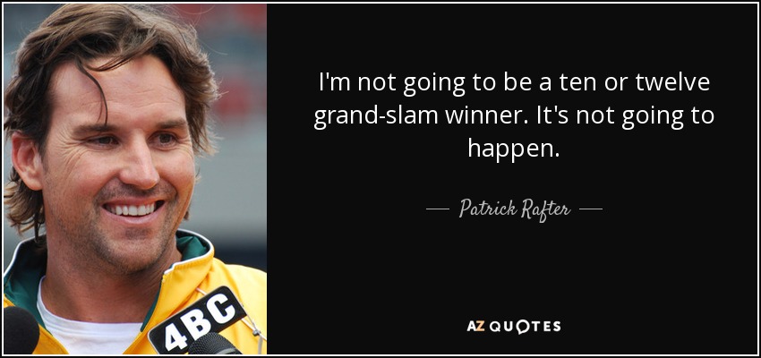 I'm not going to be a ten or twelve grand-slam winner. It's not going to happen. - Patrick Rafter