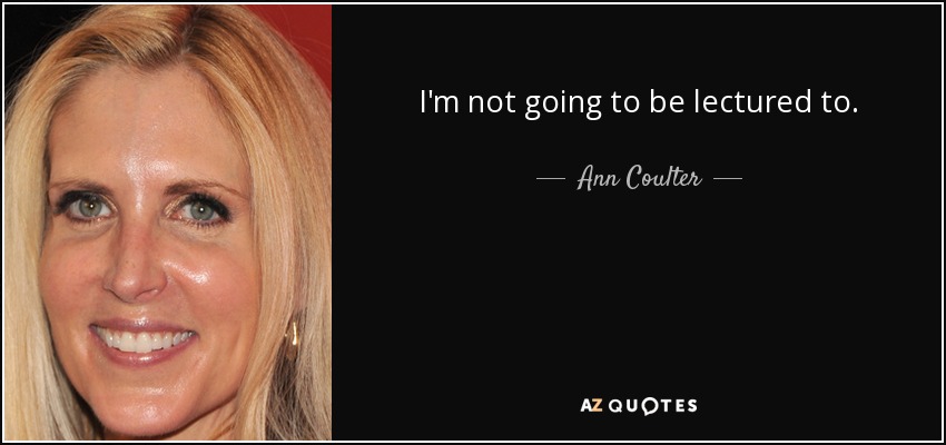 I'm not going to be lectured to. - Ann Coulter