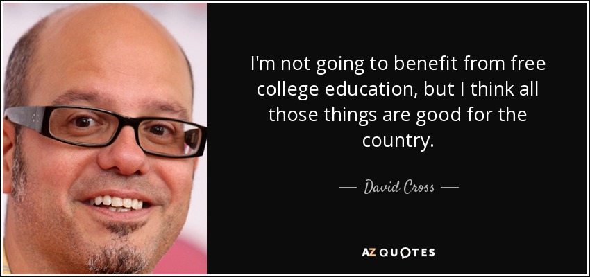 I'm not going to benefit from free college education, but I think all those things are good for the country. - David Cross