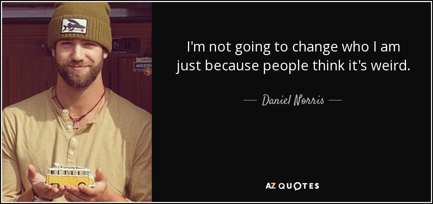 I'm not going to change who I am just because people think it's weird. - Daniel Norris
