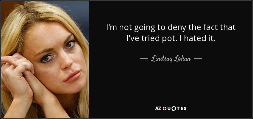 I'm not going to deny the fact that I've tried pot. I hated it. - Lindsay Lohan