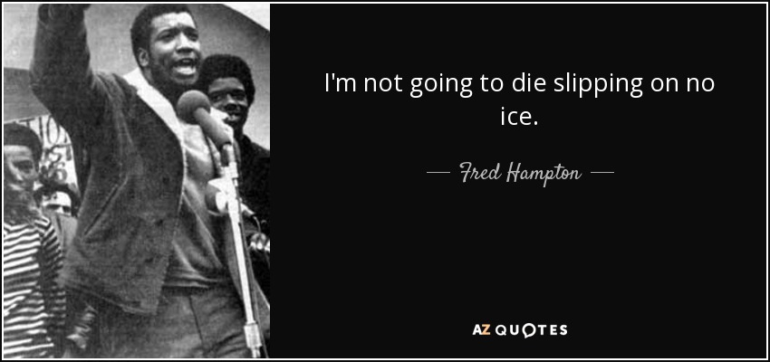 I'm not going to die slipping on no ice. - Fred Hampton