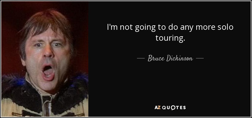 I'm not going to do any more solo touring. - Bruce Dickinson