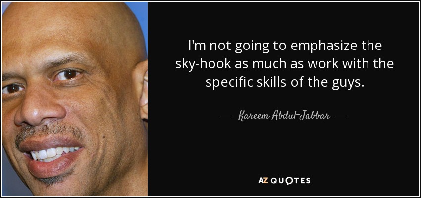 I'm not going to emphasize the sky-hook as much as work with the specific skills of the guys. - Kareem Abdul-Jabbar