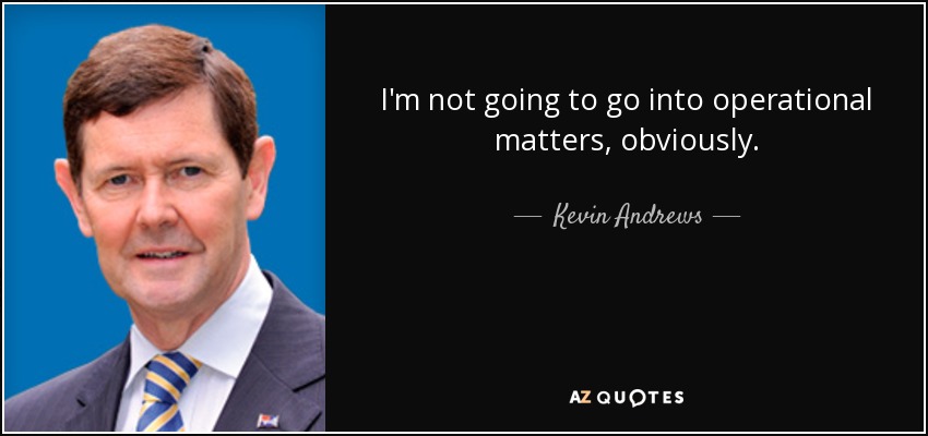 I'm not going to go into operational matters, obviously. - Kevin Andrews