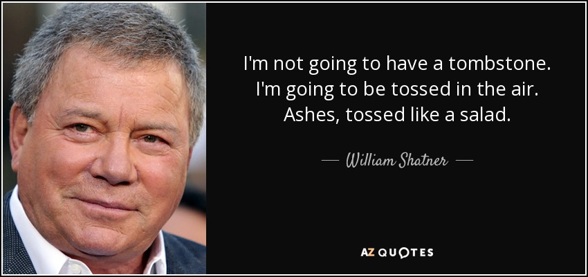 I'm not going to have a tombstone. I'm going to be tossed in the air. Ashes, tossed like a salad. - William Shatner