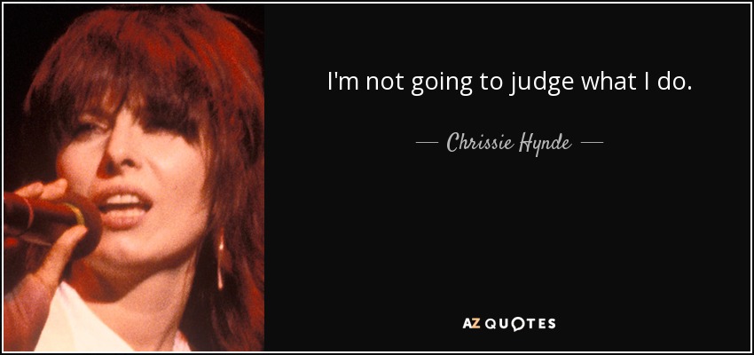 I'm not going to judge what I do. - Chrissie Hynde