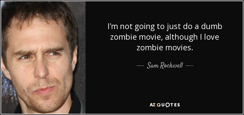 I'm not going to just do a dumb zombie movie, although I love zombie movies. - Sam Rockwell