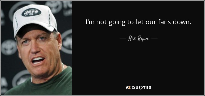 I'm not going to let our fans down. - Rex Ryan