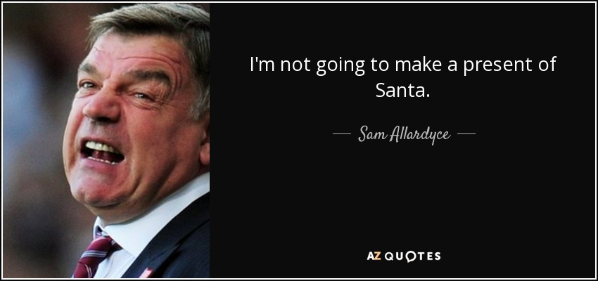 I'm not going to make a present of Santa. - Sam Allardyce