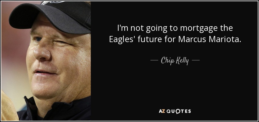 I'm not going to mortgage the Eagles' future for Marcus Mariota. - Chip Kelly