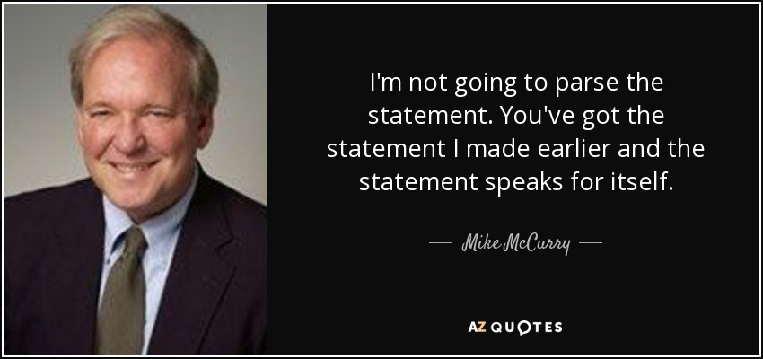 I'm not going to parse the statement. You've got the statement I made earlier and the statement speaks for itself. - Mike McCurry