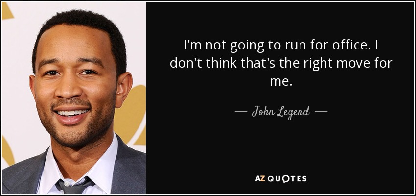 I'm not going to run for office. I don't think that's the right move for me. - John Legend