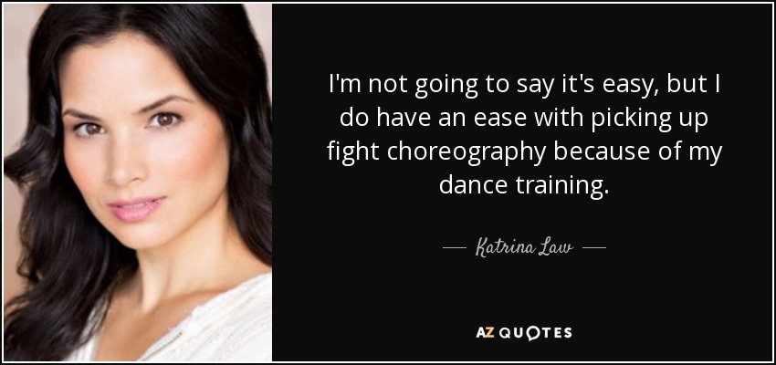 I'm not going to say it's easy, but I do have an ease with picking up fight choreography because of my dance training. - Katrina Law