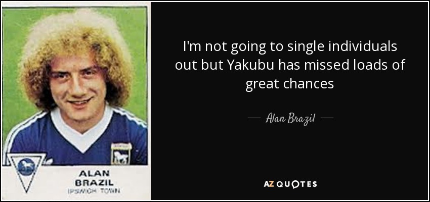I'm not going to single individuals out but Yakubu has missed loads of great chances - Alan Brazil