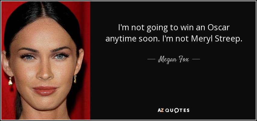I'm not going to win an Oscar anytime soon. I'm not Meryl Streep. - Megan Fox