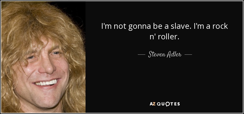 I'm not gonna be a slave. I'm a rock n' roller. - Steven Adler