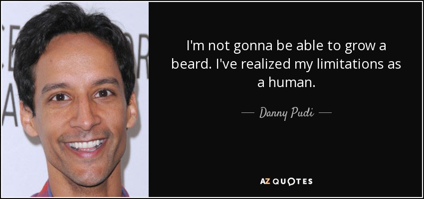 I'm not gonna be able to grow a beard. I've realized my limitations as a human. - Danny Pudi