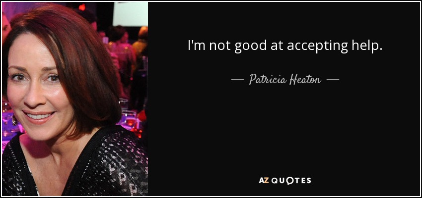 I'm not good at accepting help. - Patricia Heaton