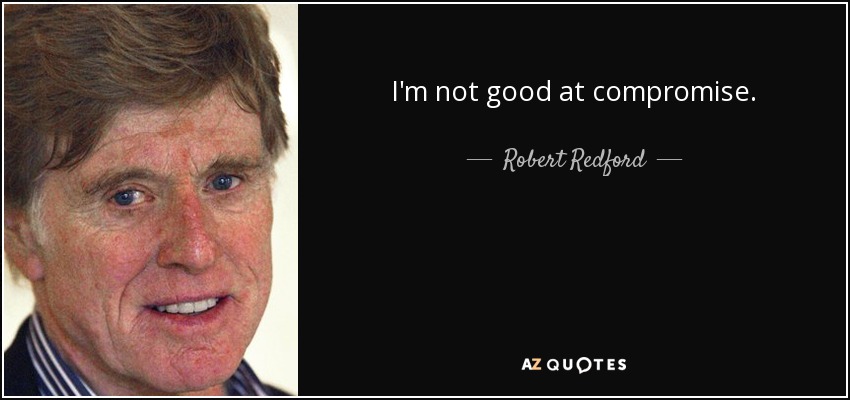 I'm not good at compromise. - Robert Redford