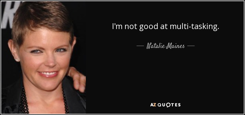 I'm not good at multi-tasking. - Natalie Maines