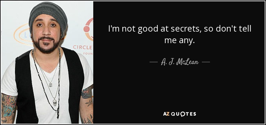 I'm not good at secrets, so don't tell me any. - A. J. McLean