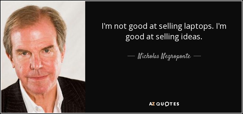 I'm not good at selling laptops. I'm good at selling ideas. - Nicholas Negroponte