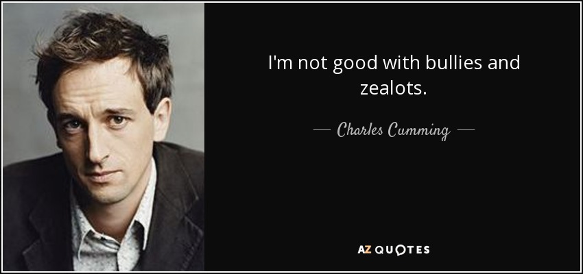 I'm not good with bullies and zealots. - Charles Cumming