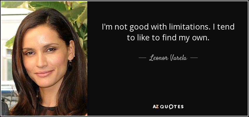 I'm not good with limitations. I tend to like to find my own. - Leonor Varela
