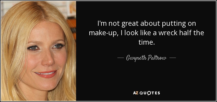 I'm not great about putting on make-up, I look like a wreck half the time. - Gwyneth Paltrow