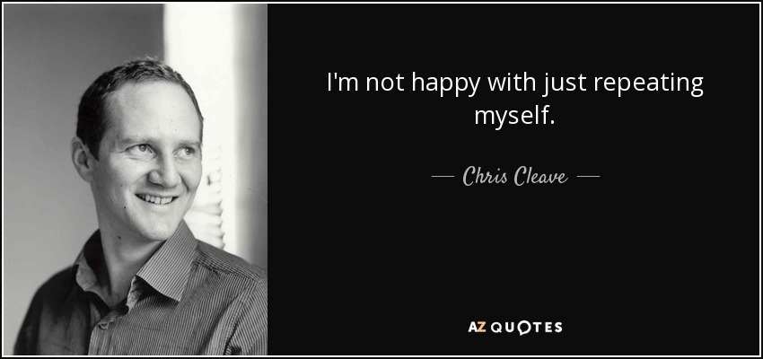 I'm not happy with just repeating myself. - Chris Cleave