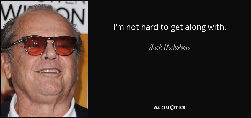I'm not hard to get along with. - Jack Nicholson