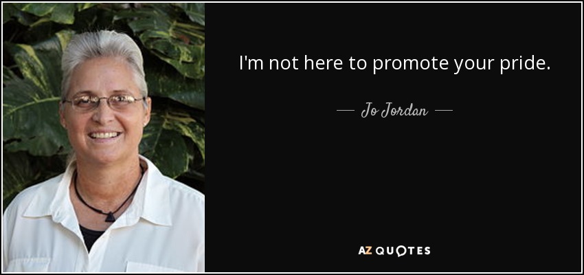 I'm not here to promote your pride. - Jo Jordan