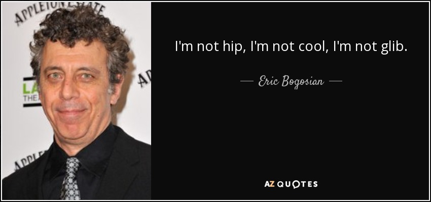 I'm not hip, I'm not cool, I'm not glib. - Eric Bogosian