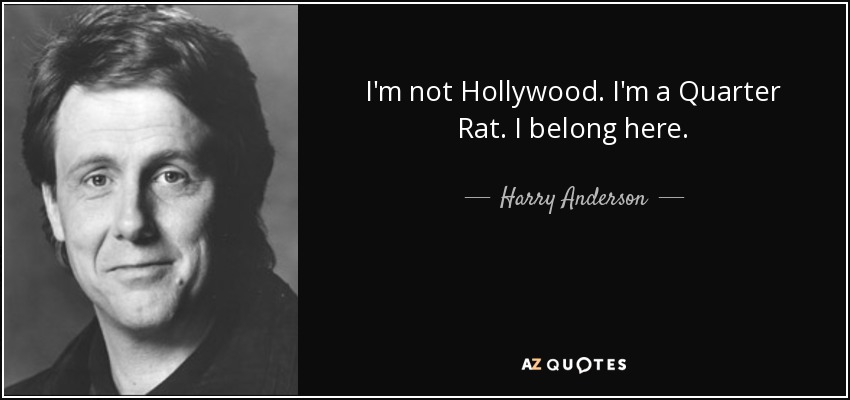 I'm not Hollywood. I'm a Quarter Rat. I belong here. - Harry Anderson