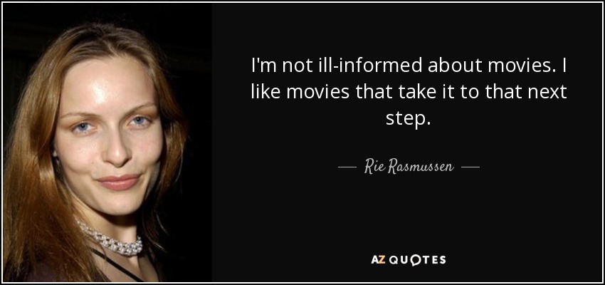 I'm not ill-informed about movies. I like movies that take it to that next step. - Rie Rasmussen