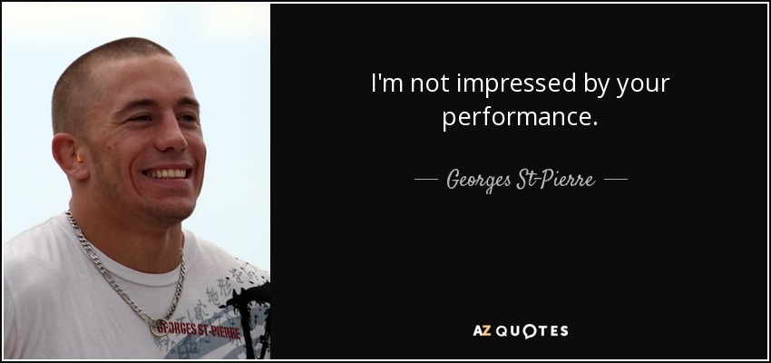 I'm not impressed by your performance. - Georges St-Pierre