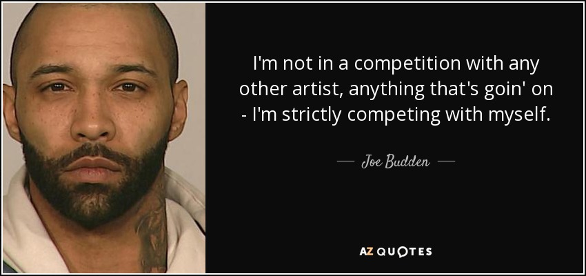 I'm not in a competition with any other artist, anything that's goin' on - I'm strictly competing with myself. - Joe Budden