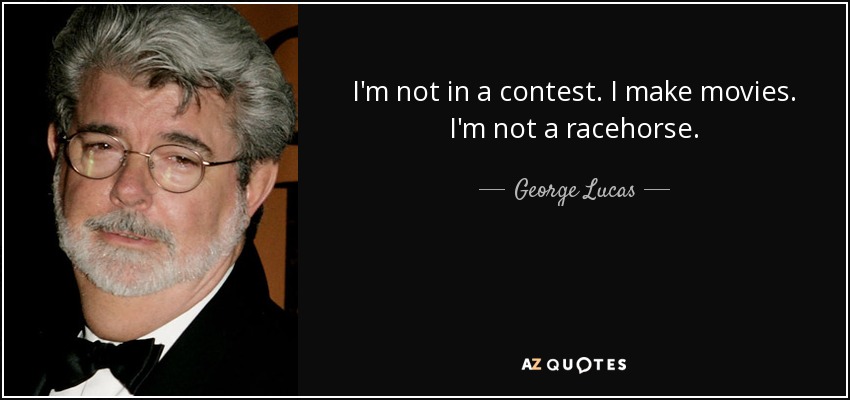 I'm not in a contest. I make movies. I'm not a racehorse. - George Lucas