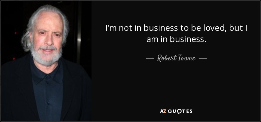 I'm not in business to be loved, but I am in business. - Robert Towne