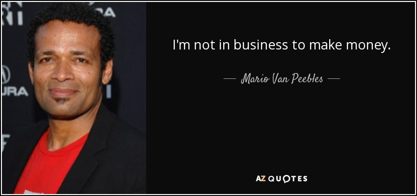 I'm not in business to make money. - Mario Van Peebles