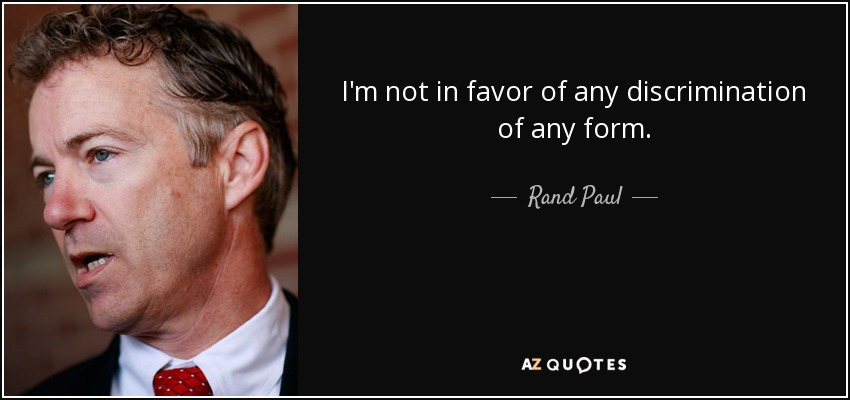 I'm not in favor of any discrimination of any form. - Rand Paul