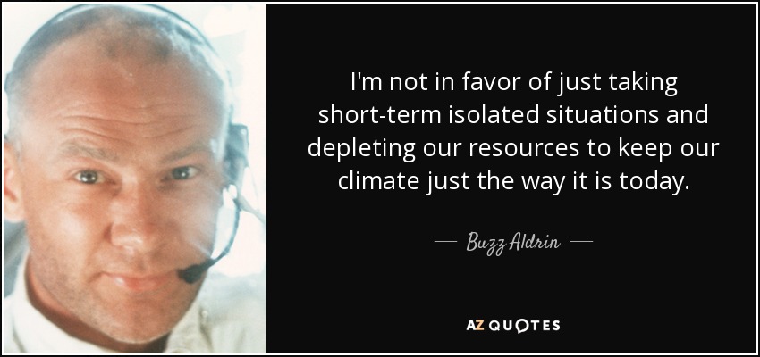 I'm not in favor of just taking short-term isolated situations and depleting our resources to keep our climate just the way it is today. - Buzz Aldrin