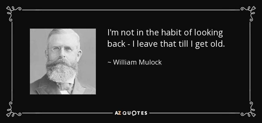 I'm not in the habit of looking back - I leave that till I get old. - William Mulock