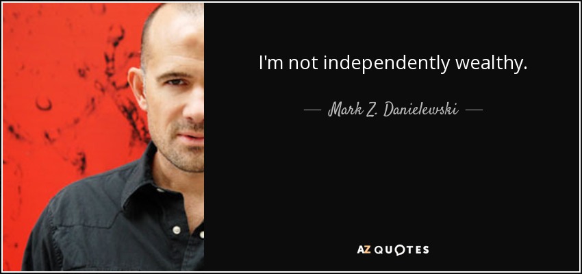 I'm not independently wealthy. - Mark Z. Danielewski
