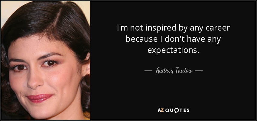 I'm not inspired by any career because I don't have any expectations. - Audrey Tautou