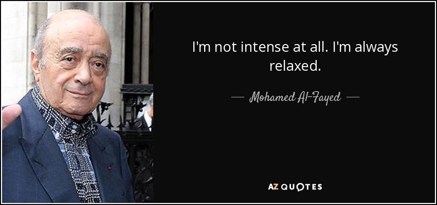 I'm not intense at all. I'm always relaxed. - Mohamed Al-Fayed