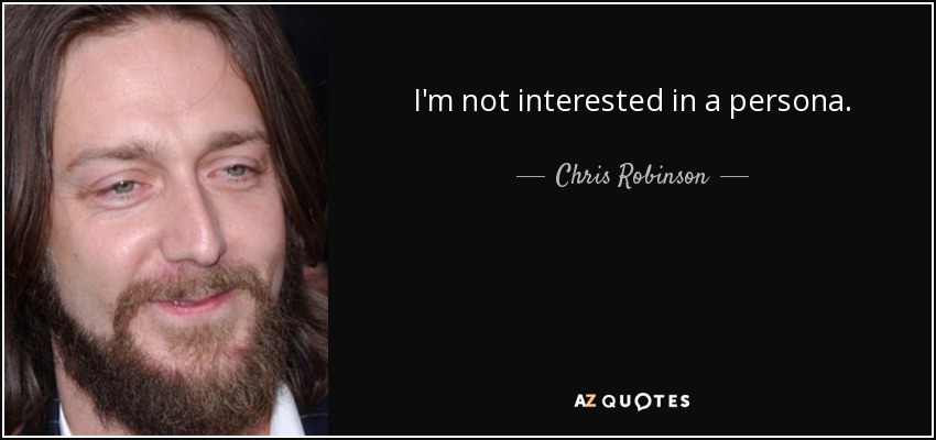 I'm not interested in a persona. - Chris Robinson